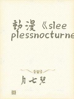 动漫《sleeplessnocturne第二集》