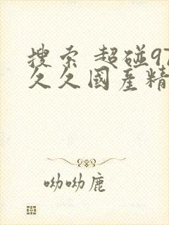 搜索 超碰97久久国产精品