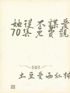她从不谋爱短剧70集免费观看