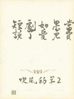 短剧如果当时我说了爱免费观看全集