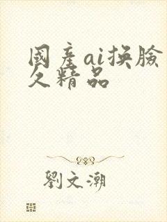 国产ai换脸久久精品