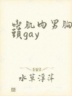吃肌肉男胸肌奶头gay封面