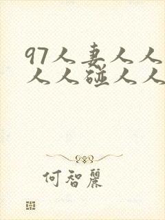 97人妻人人澡人人碰人人妻