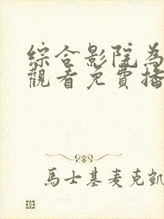 综合影院为在线观看免费播放电视剧