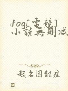 fog[电竞]小说无删减正版在线阅读