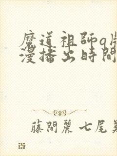 魔道祖师q版动漫播出时间