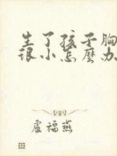 生了孩子胸很小很小怎么办