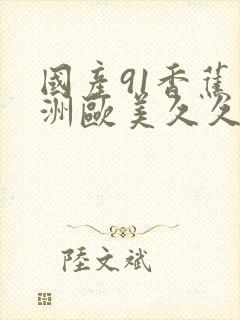 国产91香蕉亚洲欧美久久
