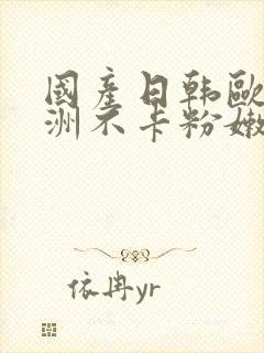 国产日韩欧美亚洲不卡粉嫩