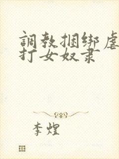 调教捆绑虐待抽打女奴隶