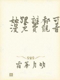 她跟谁都可以动漫免费观看全集