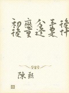 初恋分手后多年后重逢是什么感觉