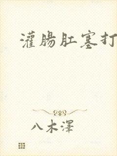 灌肠肛塞打屁股