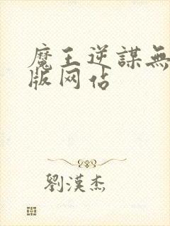 魔王逆谋无删减版网站