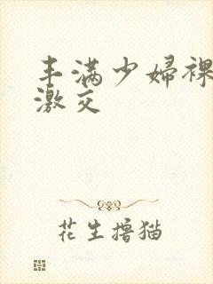丰满少妇裸体性激交