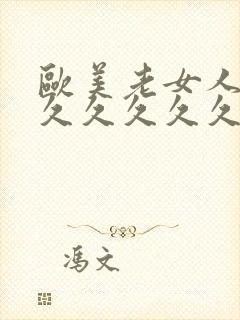欧美老女人久久久久久久久久久久久久久