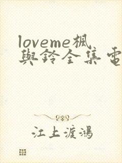 loveme枫与铃全集电视剧免费播放