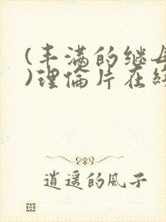 (丰满的继母3)理伦片在线观看
