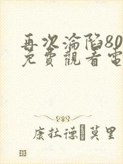 再次沦陷80集免费观看电视剧