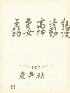 免费高清观看我的女神动漫