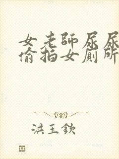 女老师尿尿视频偷拍女厕所