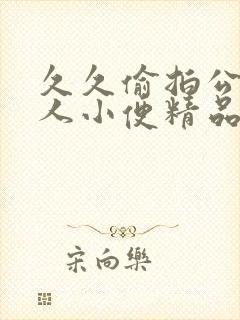 久久偷拍公厕女人小便精品