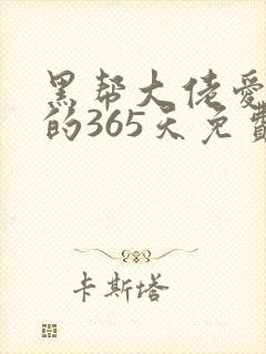 黑帮大佬爱上我的365天免费观看