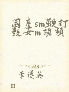 国产sm鞭打调教女m视频