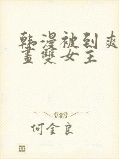 韩漫被到爽流漫画双女主