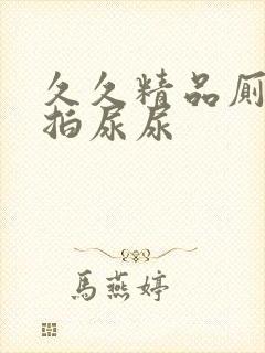 久久精品厕所偷拍尿尿