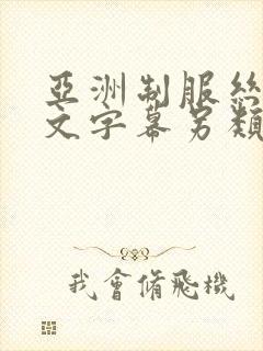 亚洲制服丝袜中文字幕另类
