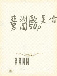 亚洲欧美偷拍类另图50p