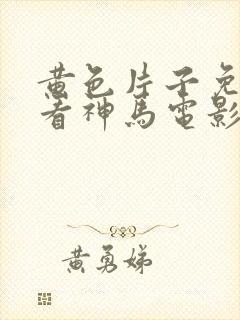 黄色片子免费观看神马电影网封面