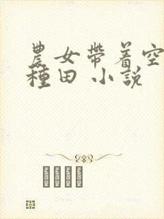 农女带着空间好种田 小说