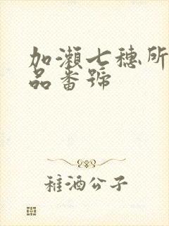 加濑七穗所有作品番号