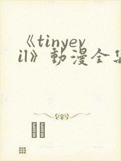 《tinyevil》动漫全集在线观看