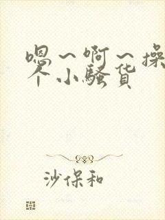 嗯~啊~操死你个小骚货