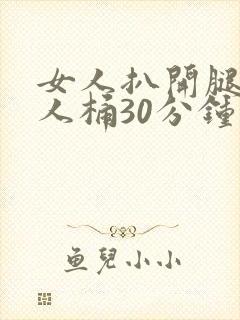 女人扒开腿让男人桶30分钟