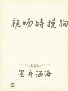 亲吻时摸胸视频