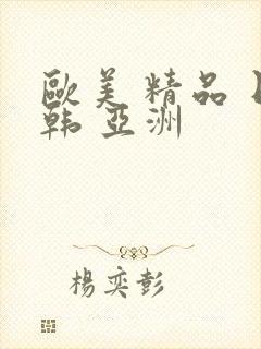 欧美 精品 日韩 亚洲
