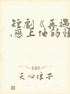 短剧《再遇前任,恋上他的情深》封面