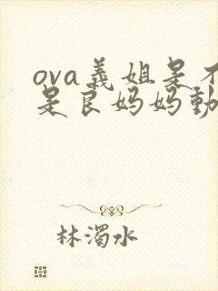 ova义姐是不是良妈妈动漫大结局