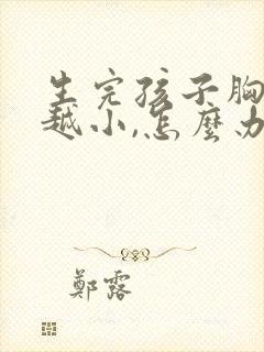 生完孩子胸越来越小,怎么办
