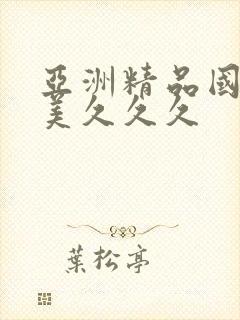 亚洲精品国产欧美久久久