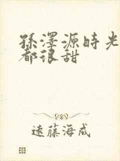 孙泽源时光与你都很甜