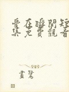 爱在瞬间短剧全集免费观看