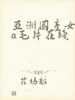 亚洲国产女人aa毛片在线封面