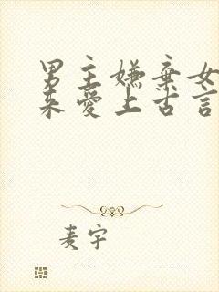 男主嫌弃女主后来爱上古言