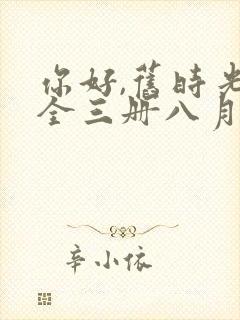 你好,旧时光:全三册八月长安免费阅读