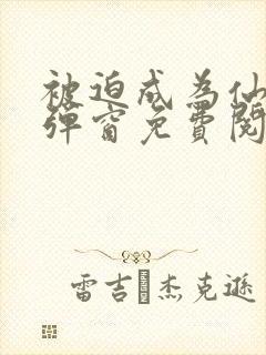 被迫成为仙家无弹窗免费阅读全文